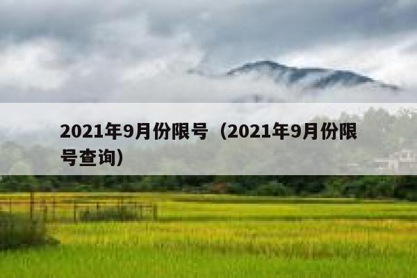 2021年9月份限号(2021年9月份限号查询) 第1张 2021年9月份限号(2021年9月份限号查询) 第1张