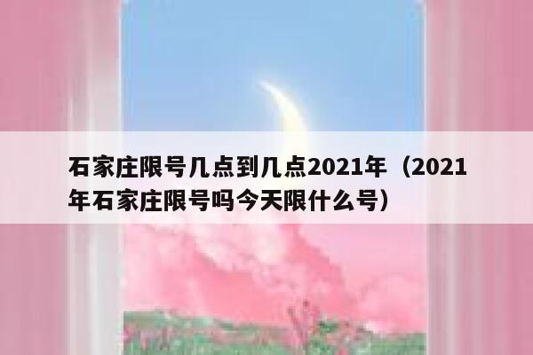 石家庄限号几点到几点2021年（2021年石家庄限号吗今天限什么号） 第1张
