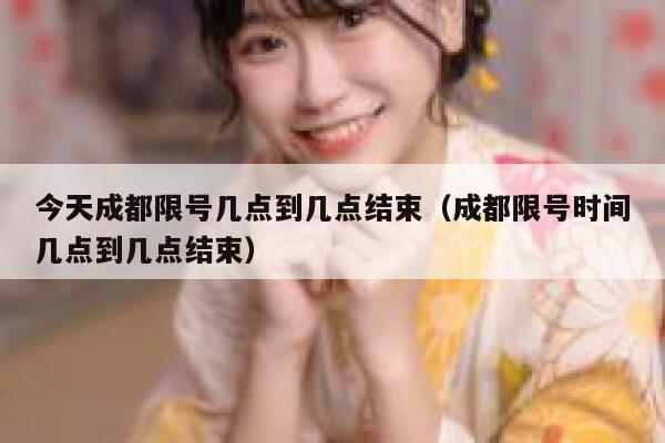 今天成都限号几点到几点结束（成都限号时间几点到几点结束） 第1张