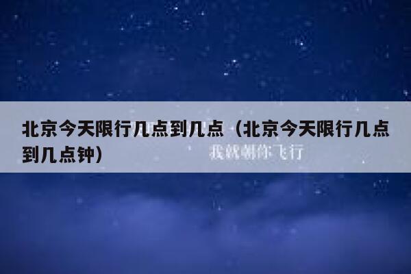 北京今天限行几点到几点（北京今天限行几点到几点钟） 第1张