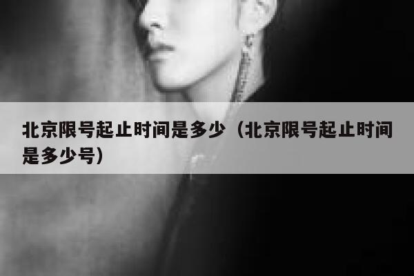 北京限号起止时间是多少（北京限号起止时间是多少号） 第1张