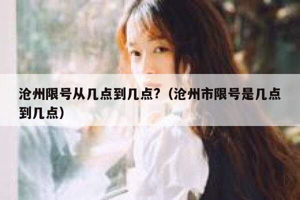 沧州限号从几点到几点?（沧州市限号是几点到几点） 第1张