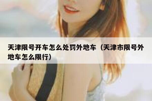 天津限号开车怎么处罚外地车(天津市限号外地车怎么限行) 第1张 天津限号开车怎么处罚外地车(天津市限号外地车怎么限行) 第1张