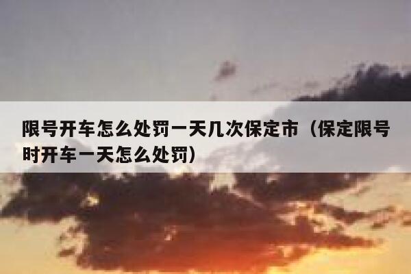限号开车怎么处罚一天几次保定市（保定限号时开车一天怎么处罚） 第1张