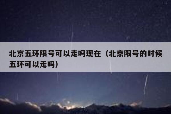 北京五环限号可以走吗现在（北京限号的时候五环可以走吗） 第1张