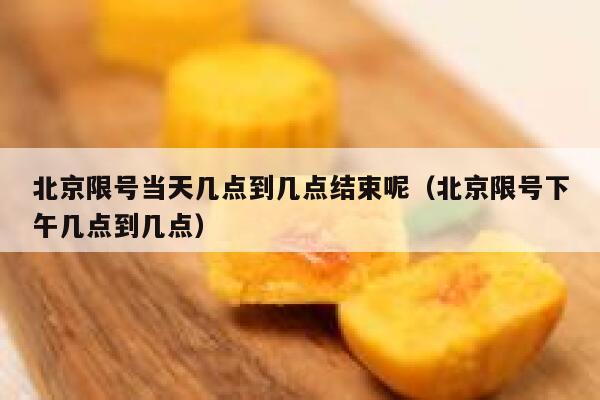 北京限号当天几点到几点结束呢（北京限号下午几点到几点） 第1张