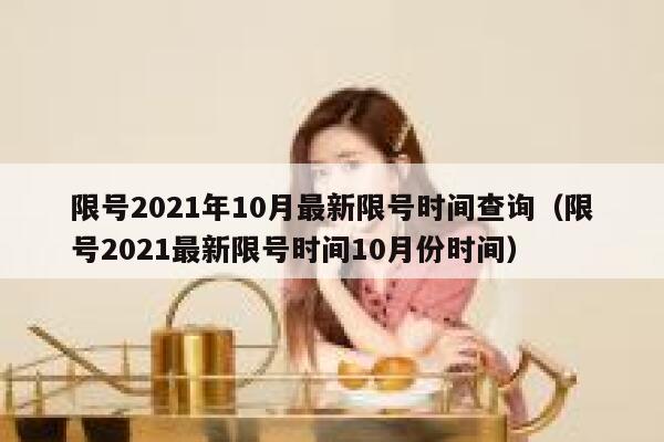 限号2021年10月最新限号时间查询(限号2021最新限号时间10月份时间) 第1张 限号2021年10月最新限号时间查询(限号2021最新限号时间10月份时间) 第1张
