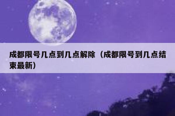 成都限号几点到几点解除（成都限号到几点结束最新） 第1张