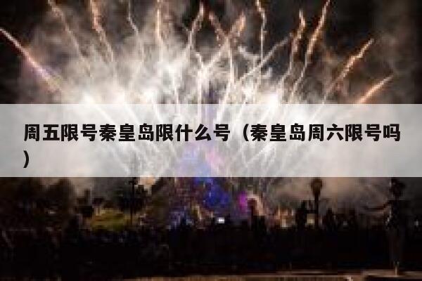 周五限号秦皇岛限什么号(秦皇岛周六限号吗) 第1张 周五限号秦皇岛限什么号(秦皇岛周六限号吗) 第1张