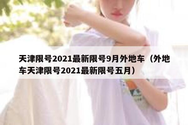 天津限号2021最新限号9月外地车（外地车天津限号2021最新限号五月） 第1张
