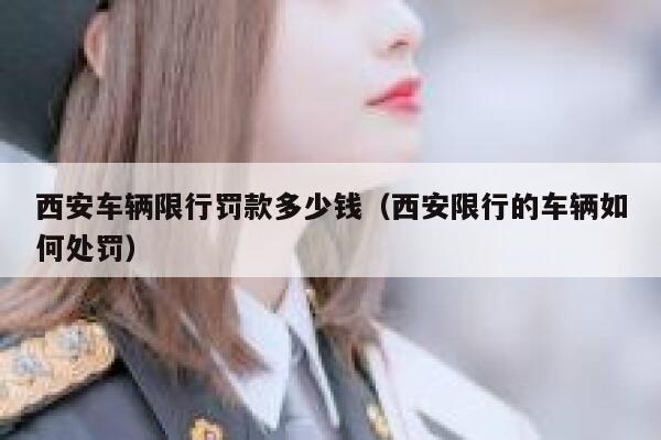 西安车辆限行罚款多少钱（西安限行的车辆如何处罚） 第1张