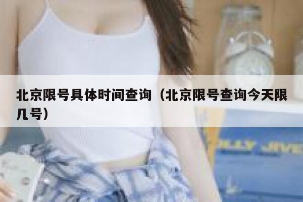 北京限号具体时间查询（北京限号查询今天限几号） 第1张