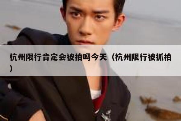 杭州限行肯定会被拍吗今天（杭州限行被抓拍） 第1张