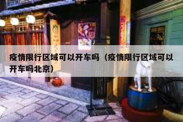 疫情限行区域可以开车吗(疫情限行区域可以开车吗北京) 第1张 疫情限行区域可以开车吗(疫情限行区域可以开车吗北京) 第1张