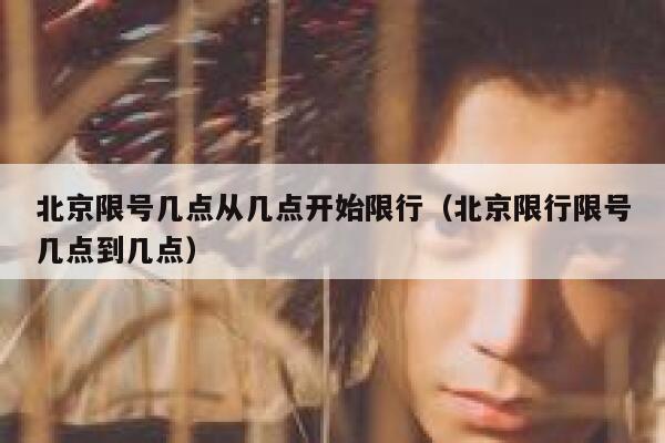 北京限号几点从几点开始限行（北京限行限号几点到几点） 第1张