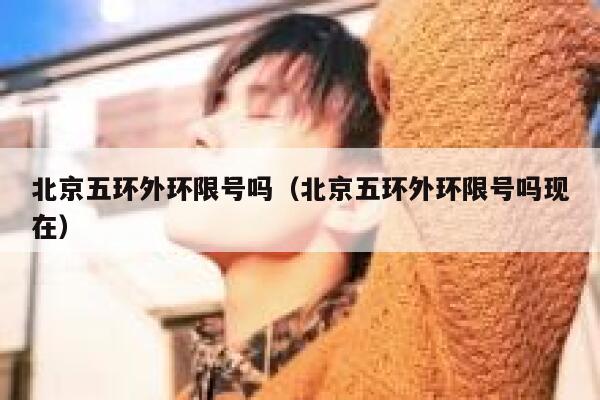 北京五环外环限号吗（北京五环外环限号吗现在） 第1张