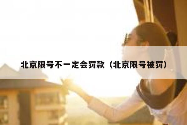 北京限号不一定会罚款（北京限号被罚） 第1张