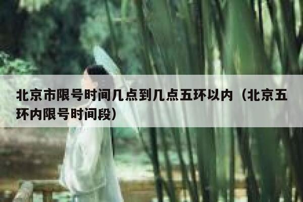 北京市限号时间几点到几点五环以内(北京五环内限号时间段) 第1张 北京市限号时间几点到几点五环以内(北京五环内限号时间段) 第1张