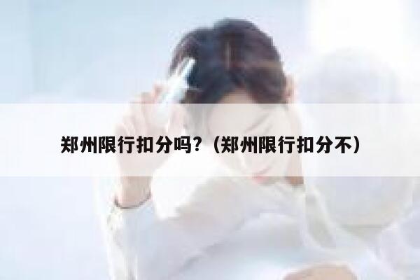 郑州限行扣分吗?（郑州限行扣分不） 第1张