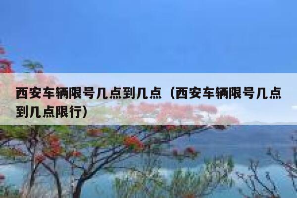 西安车辆限号几点到几点（西安车辆限号几点到几点限行） 第1张