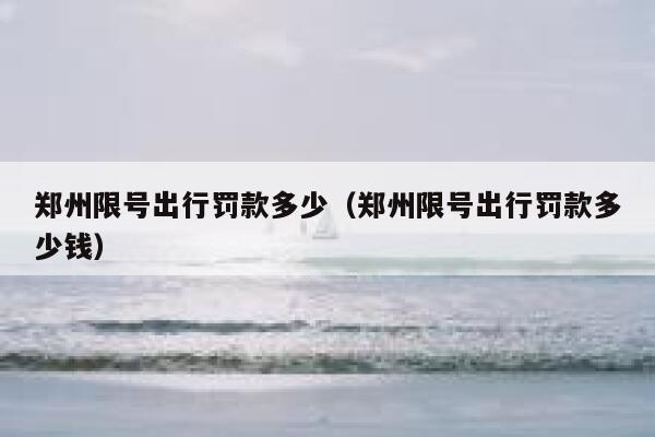 郑州限号出行罚款多少（郑州限号出行罚款多少钱） 第1张