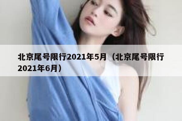 北京尾号限行2021年5月（北京尾号限行2021年6月） 第1张