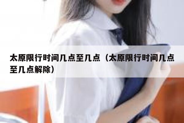 太原限行时间几点至几点（太原限行时间几点至几点解除） 第1张