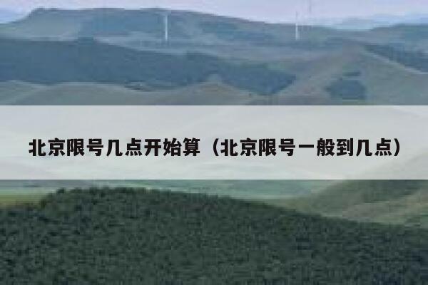 北京限号几点开始算（北京限号一般到几点） 第1张