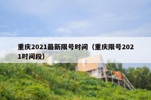 重庆2021最新限号时间(重庆限号2021时间段) 第1张 重庆2021最新限号时间(重庆限号2021时间段) 第1张