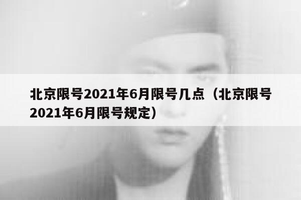 北京限号2021年6月限号几点（北京限号2021年6月限号规定） 第1张