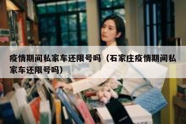 疫情期间私家车还限号吗（石家庄疫情期间私家车还限号吗） 第1张