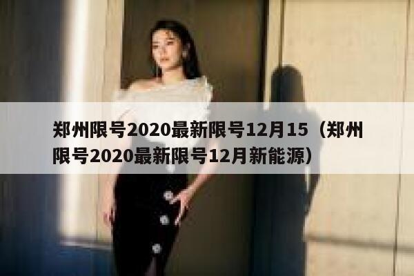 郑州限号2020最新限号12月15（郑州限号2020最新限号12月新能源） 第1张