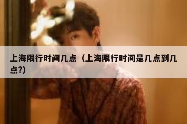 上海限行时间几点（上海限行时间是几点到几点?） 第1张