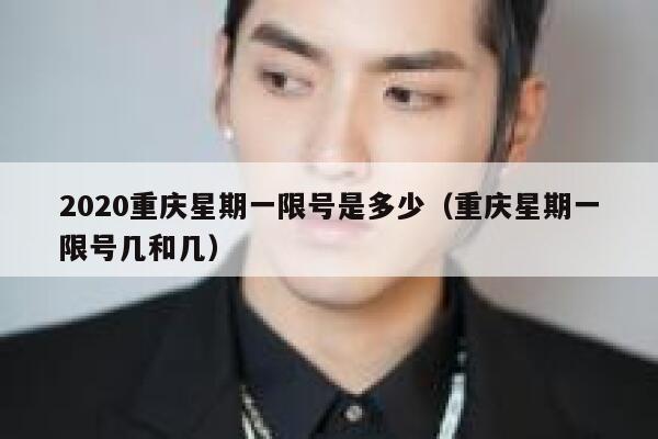 2020重庆星期一限号是多少（重庆星期一限号几和几） 第1张