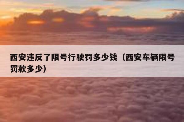 西安违反了限号行驶罚多少钱（西安车辆限号罚款多少） 第1张
