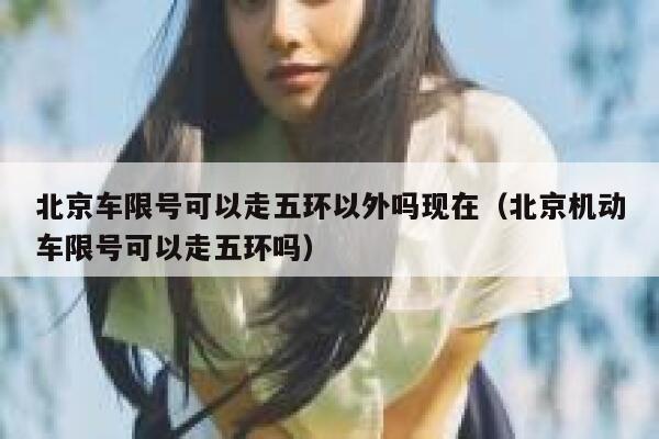 北京车限号可以走五环以外吗现在（北京机动车限号可以走五环吗） 第1张