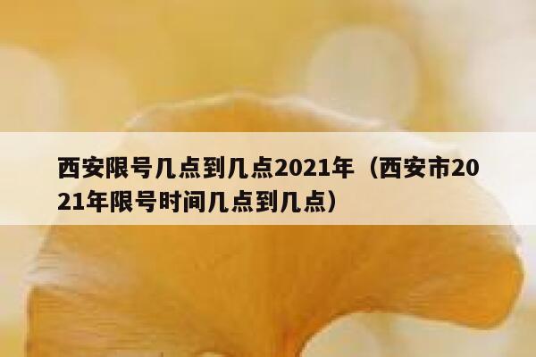 西安限号几点到几点2021年（西安市2021年限号时间几点到几点） 第1张