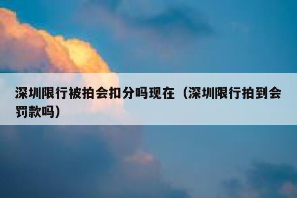 深圳限行被拍会扣分吗现在（深圳限行拍到会罚款吗） 第1张