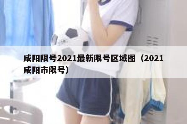 咸阳限号2021最新限号区域图（2021咸阳市限号） 第1张