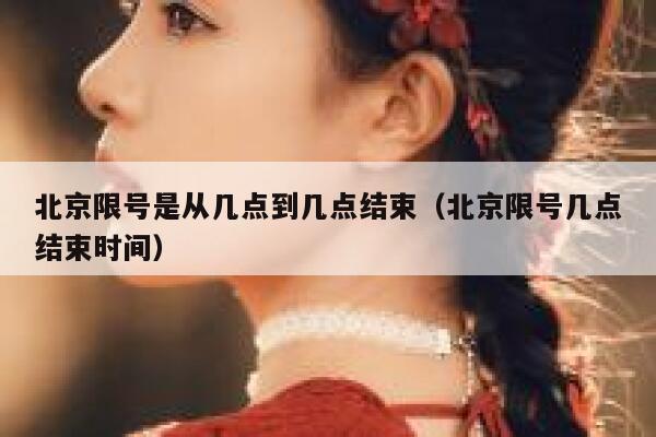 北京限号是从几点到几点结束（北京限号几点结束时间） 第1张