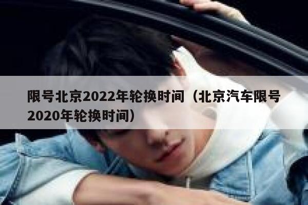 限号北京2022年轮换时间（北京汽车限号2020年轮换时间） 第1张