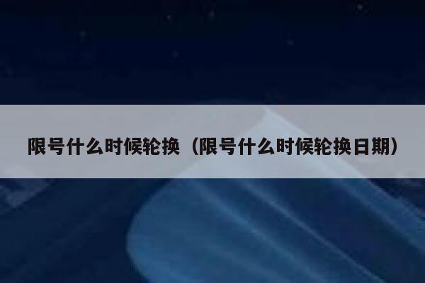 限号什么时候轮换（限号什么时候轮换日期） 第1张