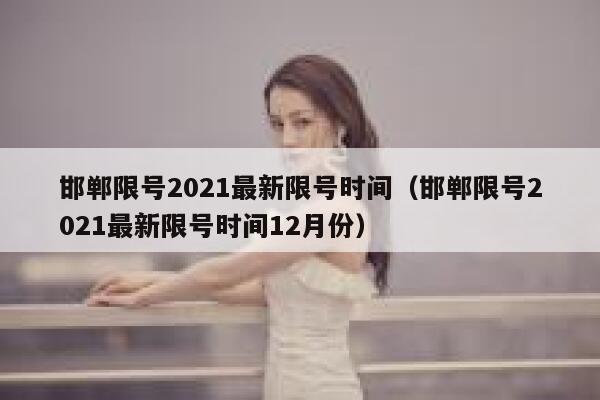 邯郸限号2021最新限号时间（邯郸限号2021最新限号时间12月份） 第1张