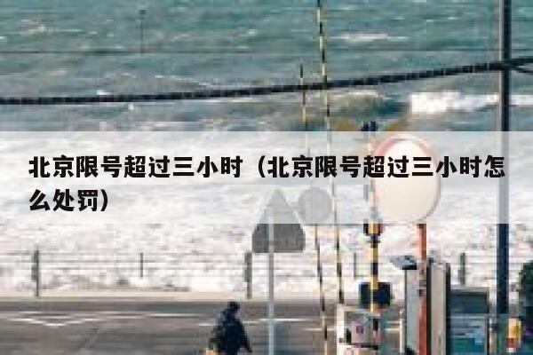 北京限号超过三小时（北京限号超过三小时怎么处罚） 第1张