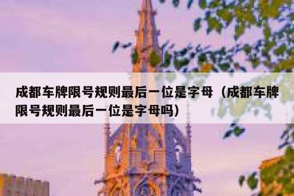 成都车牌限号规则最后一位是字母（成都车牌限号规则最后一位是字母吗） 第1张