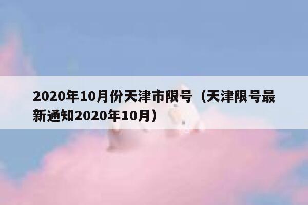 2020年10月份天津市限号（天津限号最新通知2020年10月） 第1张