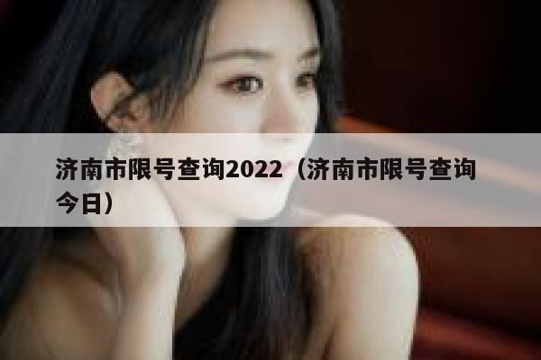 济南市限号查询2022（济南市限号查询 今日） 第1张