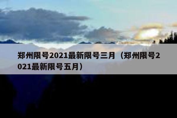 郑州限号2021最新限号三月（郑州限号2021最新限号五月） 第1张
