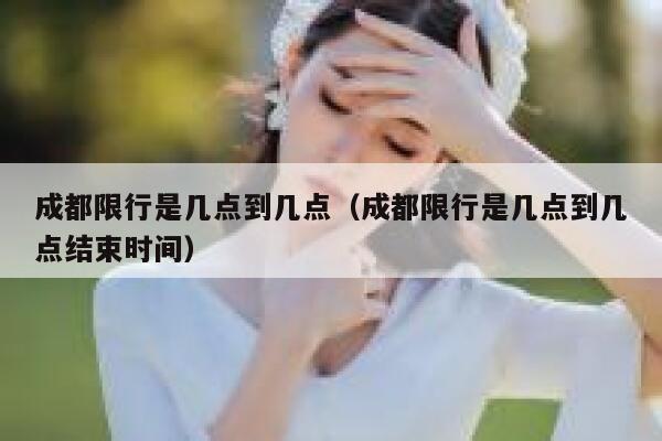 成都限行是几点到几点（成都限行是几点到几点结束时间） 第1张
