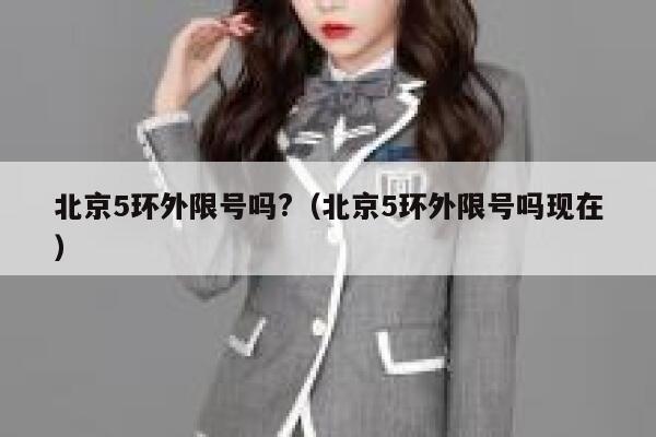北京5环外限号吗?（北京5环外限号吗现在） 第1张